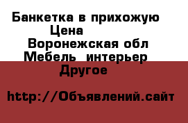 Банкетка в прихожую › Цена ­ 1 190 - Воронежская обл. Мебель, интерьер » Другое   